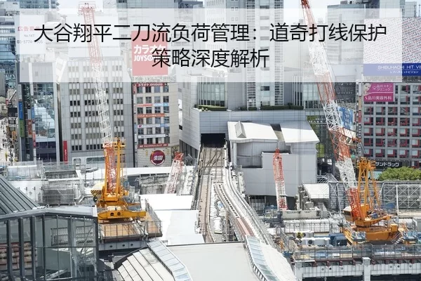 大谷翔平二刀流负荷管理：道奇打线保护策略深度解析
