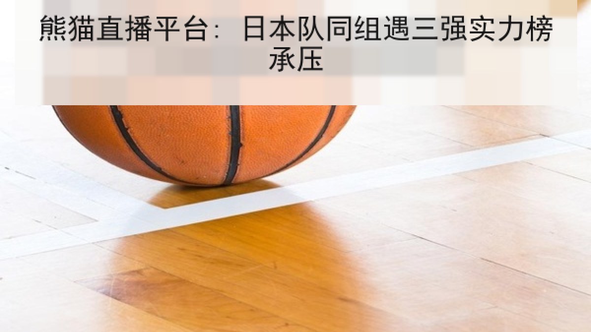 熊猫直播平台: 日本队同组遇三强实力榜承压