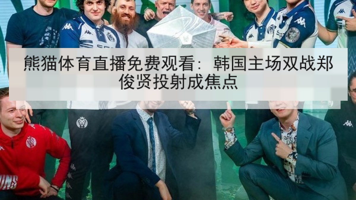 熊猫体育直播免费观看: 韩国主场双战郑俊贤投射成焦点