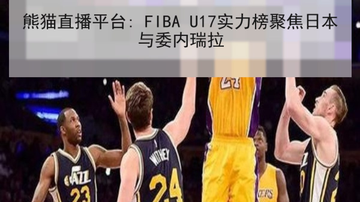 熊猫直播平台: FIBA U17实力榜聚焦日本与委内瑞拉