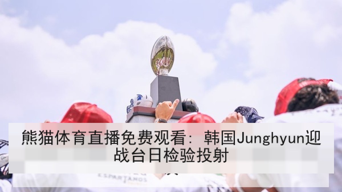 熊猫体育直播免费观看: 韩国Junghyun迎战台日检验投射