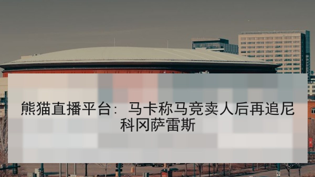 熊猫直播平台: 马卡称马竞卖人后再追尼科冈萨雷斯