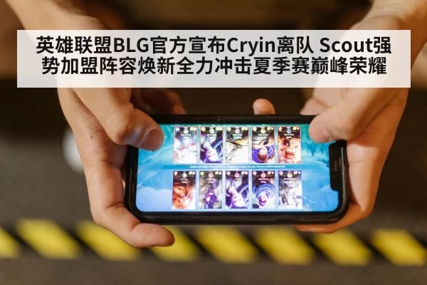英雄联盟BLG官方宣布Cryin离队 Scout强势加盟阵容焕新全力冲击夏季赛巅峰荣耀