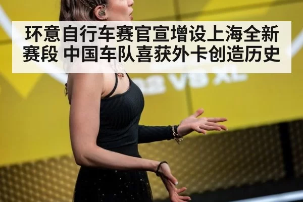 环意自行车赛官宣增设上海全新赛段 中国车队喜获外卡创造历史