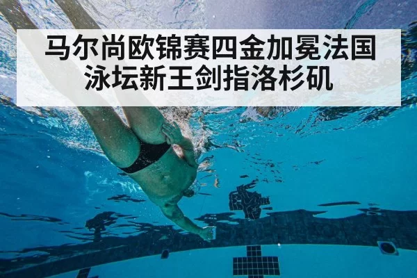 马尔尚欧锦赛四金加冕法国泳坛新王剑指洛杉矶