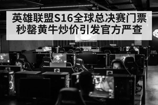 英雄联盟S16全球总决赛门票秒罄黄牛炒价引发官方严查