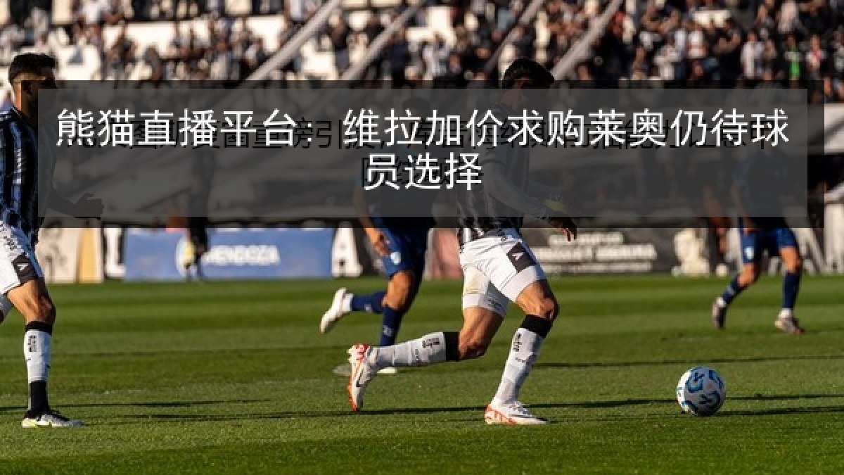 熊猫直播平台: 维拉加价求购莱奥仍待球员选择