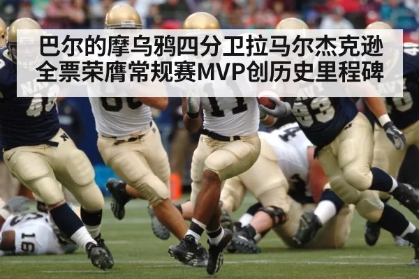 巴尔的摩乌鸦四分卫拉马尔杰克逊全票荣膺常规赛MVP创历史里程碑